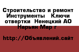Строительство и ремонт Инструменты - Ключи,отвертки. Ненецкий АО,Нарьян-Мар г.